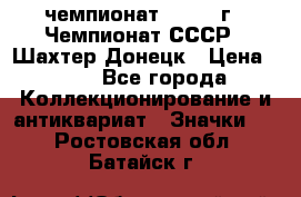 11.1) чемпионат : 1975 г - Чемпионат СССР - Шахтер-Донецк › Цена ­ 49 - Все города Коллекционирование и антиквариат » Значки   . Ростовская обл.,Батайск г.